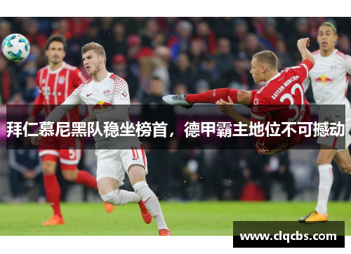 拜仁慕尼黑队稳坐榜首，德甲霸主地位不可撼动
