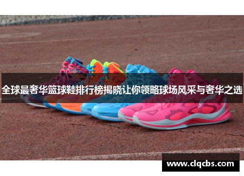 全球最奢华篮球鞋排行榜揭晓让你领略球场风采与奢华之选