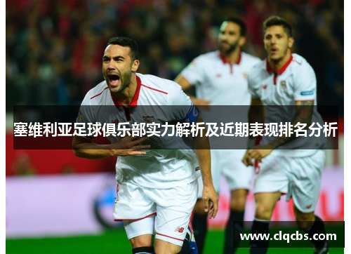 塞维利亚足球俱乐部实力解析及近期表现排名分析