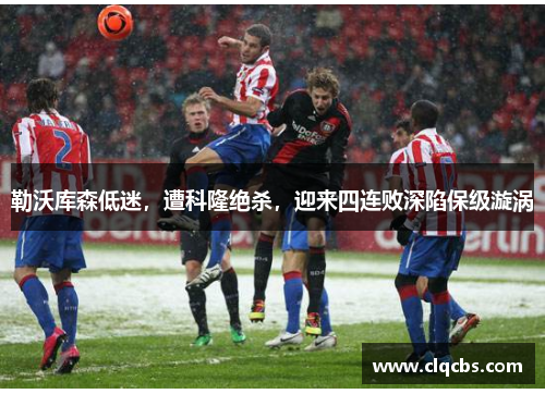 勒沃库森低迷，遭科隆绝杀，迎来四连败深陷保级漩涡