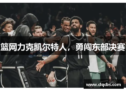 篮网力克凯尔特人，勇闯东部决赛