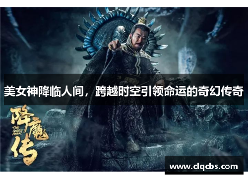 美女神降临人间，跨越时空引领命运的奇幻传奇