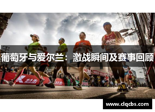 葡萄牙与爱尔兰：激战瞬间及赛事回顾