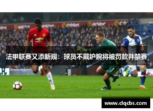 法甲联赛又添新规：球员不戴护腕将被罚款并禁赛